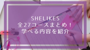 SHElikes(シーライクス)の評判・口コミは？現役受講生が正直レビュー！