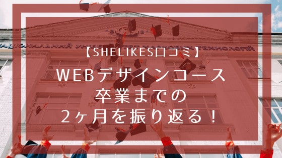 【SHElikes口コミ】WEBデザインコース卒業までの2ヶ月ロードマップ